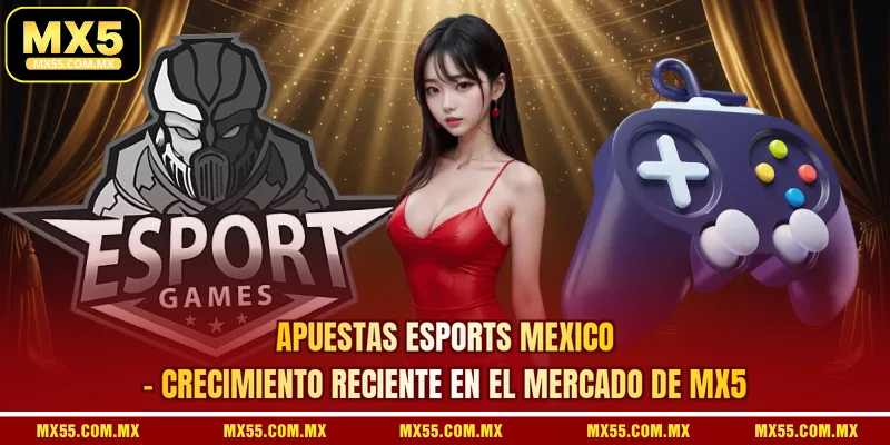 Apuestas Esports Mexico - Crecimiento Reciente En El Mercado De MX5